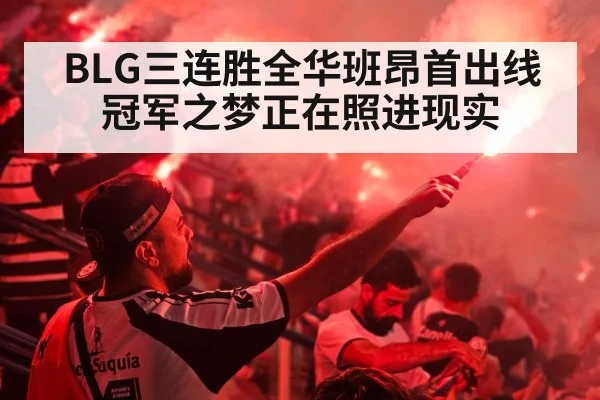 BLG三连胜全华班昂首出线 冠军之梦正在照进现实