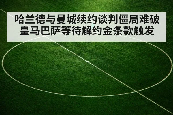 哈兰德与曼城续约谈判僵局难破 皇马巴萨等待解约金条款触发