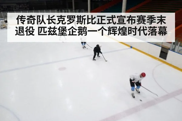 传奇队长克罗斯比正式宣布赛季末退役 匹兹堡企鹅一个辉煌时代落幕